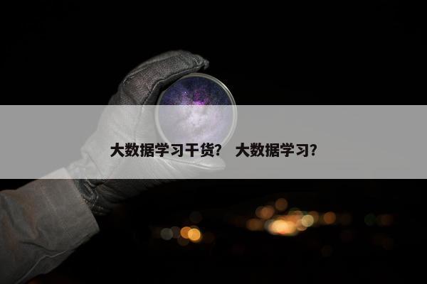 大数据学习干货？ 大数据学习？