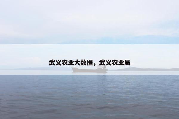 武义农业大数据，武义农业局