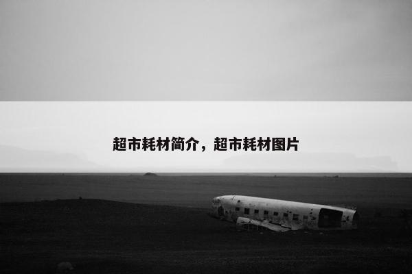 超市耗材简介，超市耗材图片