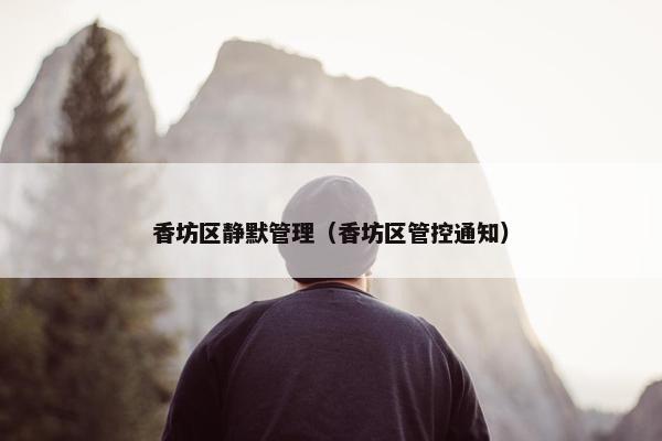 香坊区静默管理（香坊区管控通知）
