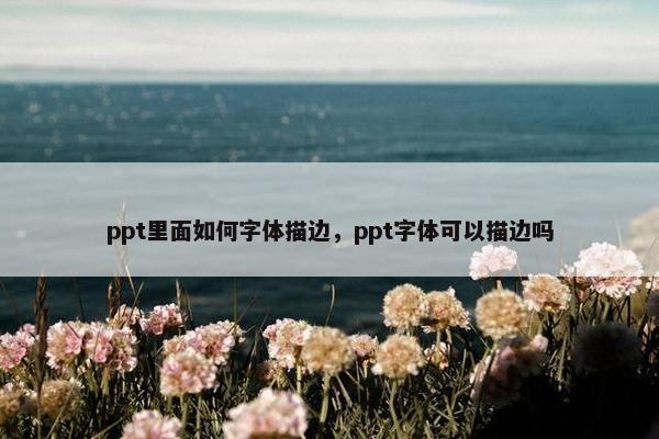 ppt里面如何字体描边，ppt字体可以描边吗