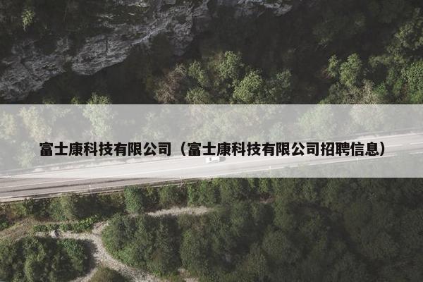 富士康科技有限公司（富士康科技有限公司招聘信息）