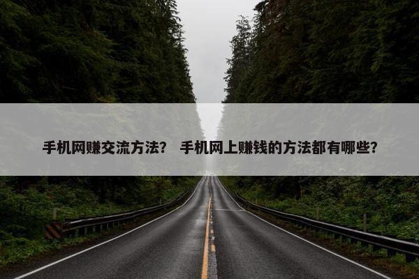 手机网赚交流方法？ 手机网上赚钱的方法都有哪些？