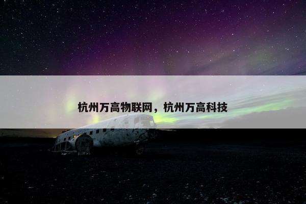 杭州万高物联网，杭州万高科技