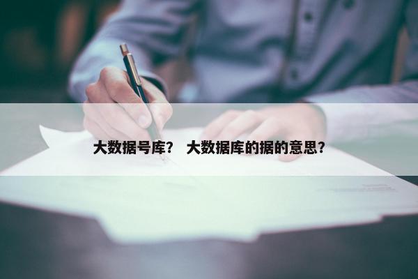 大数据号库？ 大数据库的据的意思？