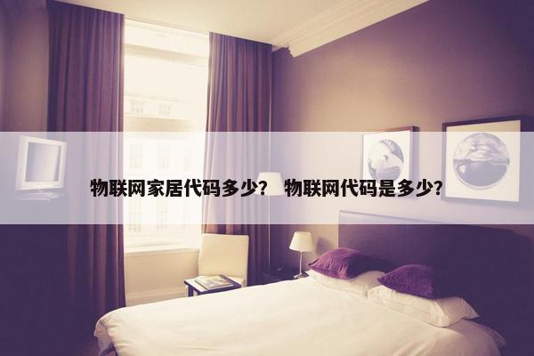 物联网家居代码多少？ 物联网代码是多少？