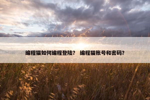 编程猫如何编程登陆？ 编程猫账号和密码？