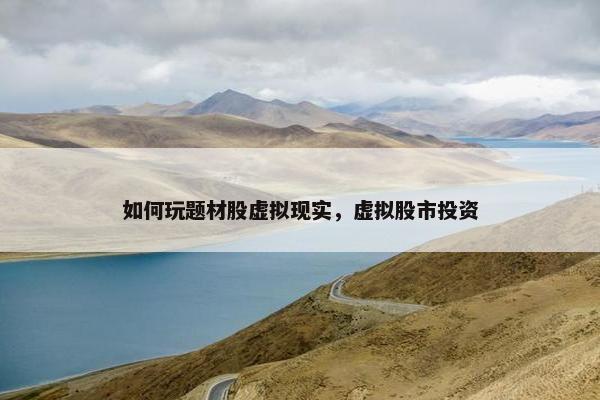 如何玩题材股虚拟现实，虚拟股市投资