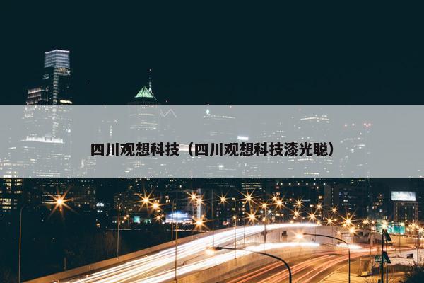 四川观想科技（四川观想科技漆光聪）
