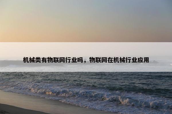 机械类有物联网行业吗，物联网在机械行业应用