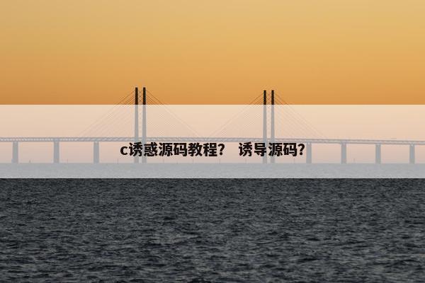 c诱惑源码教程？ 诱导源码？