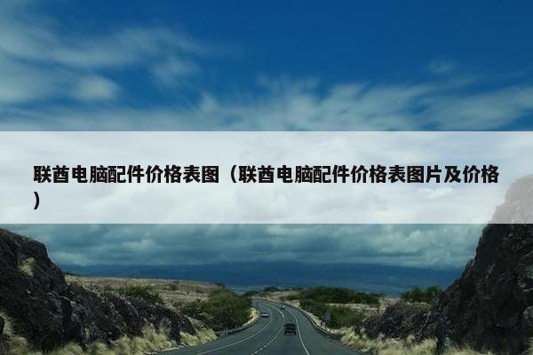 联酋电脑配件价格表图（联酋电脑配件价格表图片及价格）