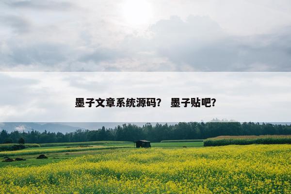 墨子文章系统源码？ 墨子贴吧？