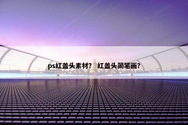 ps红盖头素材？ 红盖头简笔画？