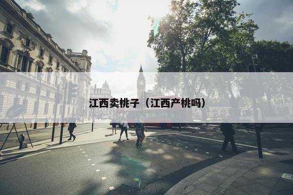 江西卖桃子（江西产桃吗）
