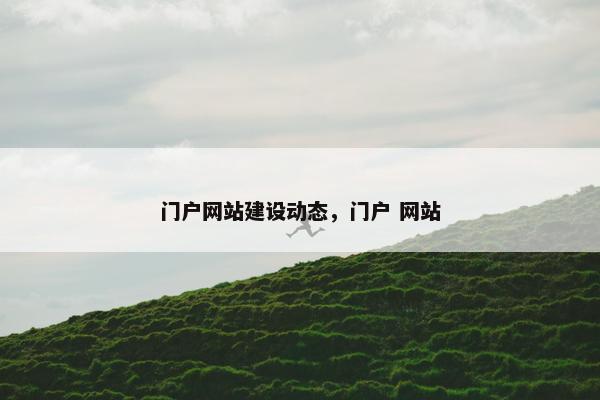 门户网站建设动态，门户 网站