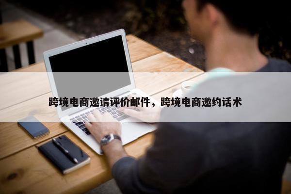 跨境电商邀请评价邮件，跨境电商邀约话术