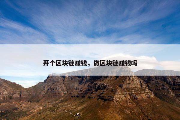 开个区块链赚钱，做区块链赚钱吗