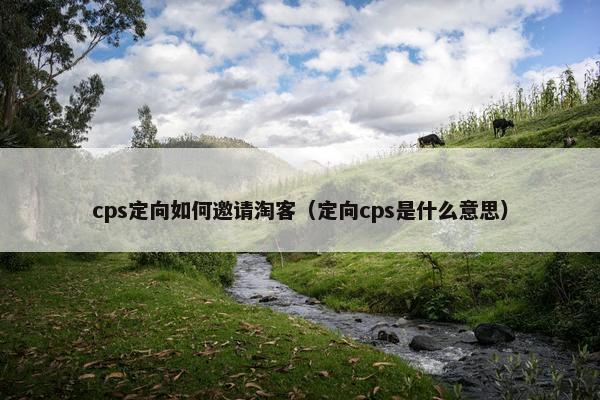 cps定向如何邀请淘客（定向cps是什么意思）