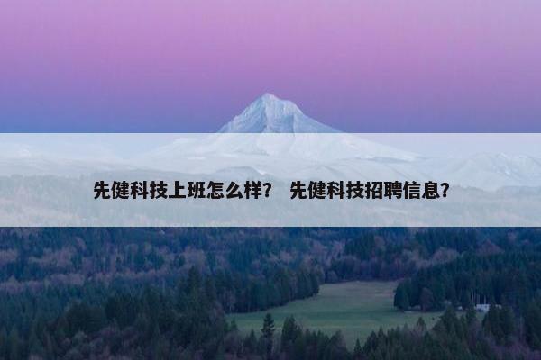 先健科技上班怎么样？ 先健科技招聘信息？