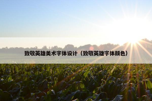 致敬英雄美术字体设计（致敬英雄字体颜色）