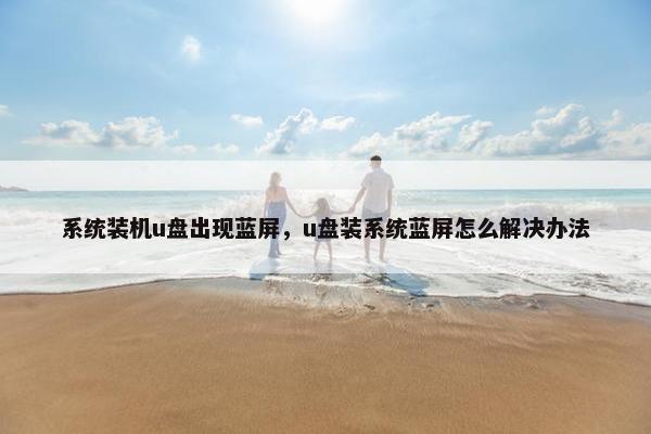 系统装机u盘出现蓝屏，u盘装系统蓝屏怎么解决办法