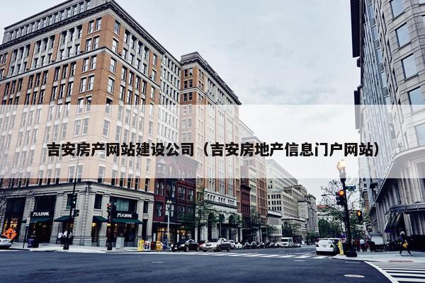 吉安房产网站建设公司（吉安房地产信息门户网站）