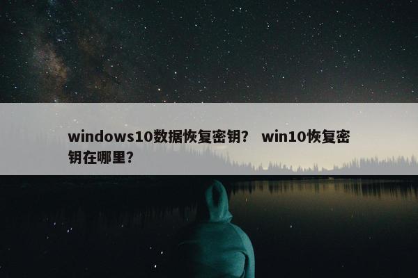 windows10数据恢复密钥？ win10恢复密钥在哪里？