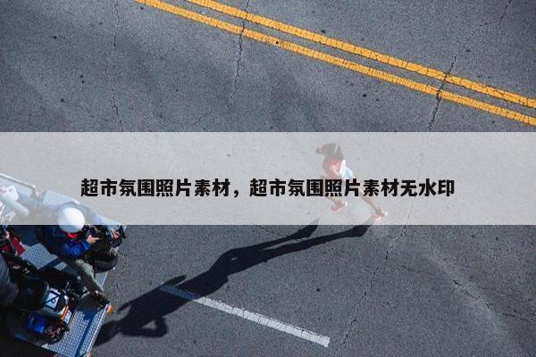 超市氛围照片素材，超市氛围照片素材无水印