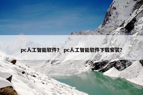 pc人工智能软件？ pc人工智能软件下载安装？