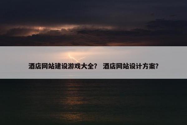 酒店网站建设游戏大全？ 酒店网站设计方案？