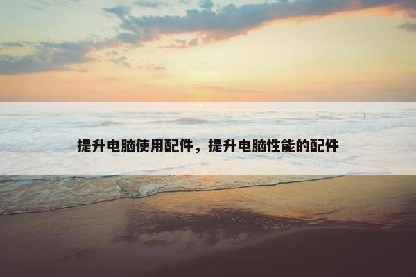 提升电脑使用配件，提升电脑性能的配件