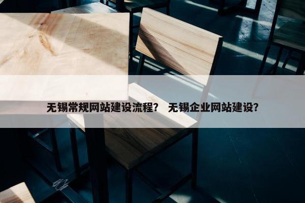 无锡常规网站建设流程？ 无锡企业网站建设？