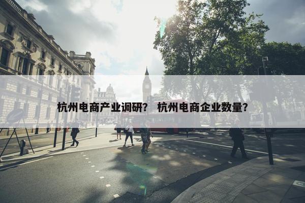 杭州电商产业调研？ 杭州电商企业数量？