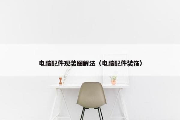 电脑配件现装图解法（电脑配件装饰）