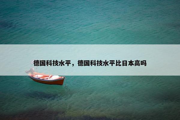 德国科技水平，德国科技水平比日本高吗