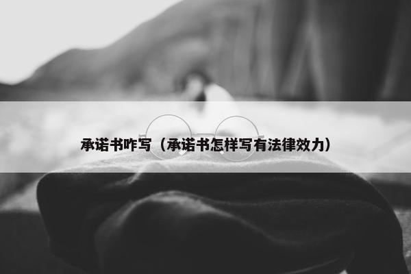 承诺书咋写（承诺书怎样写有法律效力）