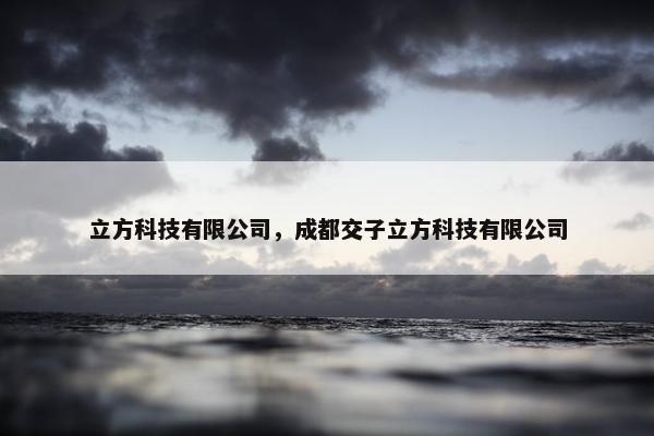立方科技有限公司，成都交子立方科技有限公司