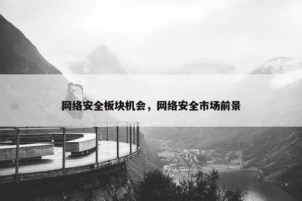 网络安全板块机会，网络安全市场前景