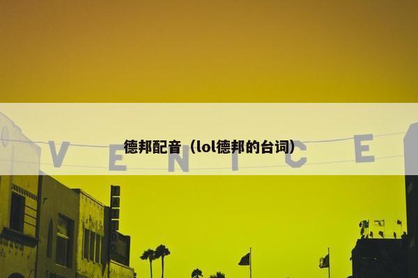 德邦配音（lol德邦的台词）