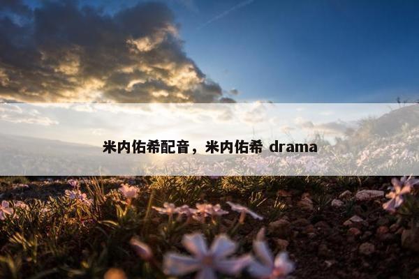 米内佑希配音，米内佑希 drama