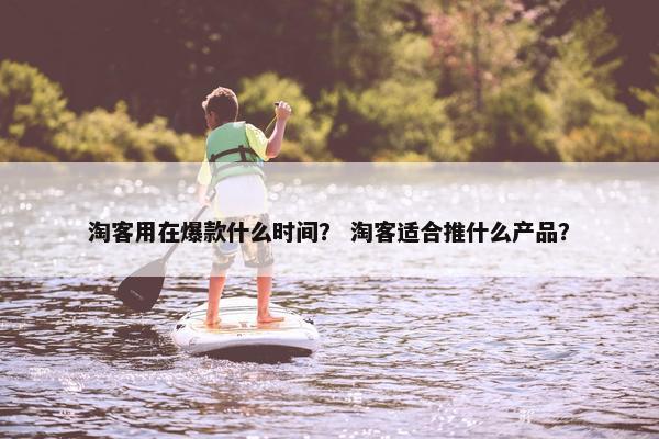 淘客用在爆款什么时间？ 淘客适合推什么产品？