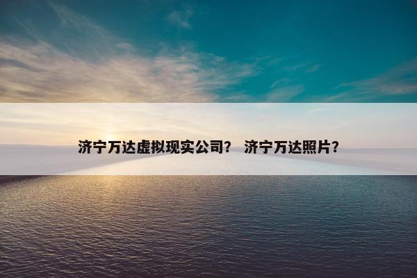 济宁万达虚拟现实公司？ 济宁万达照片？