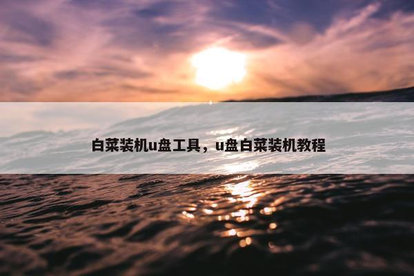 白菜装机u盘工具，u盘白菜装机教程