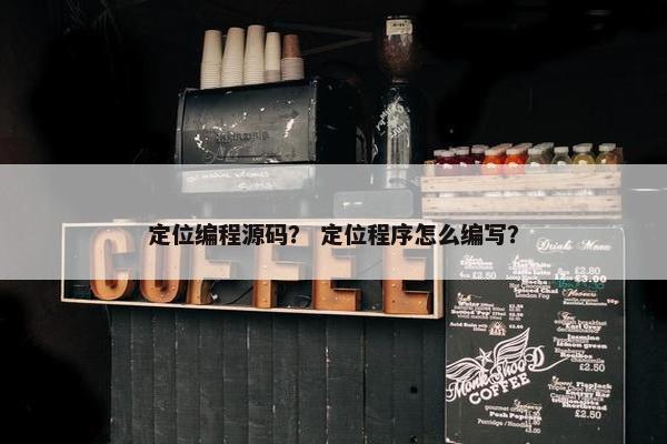 定位编程源码？ 定位程序怎么编写？