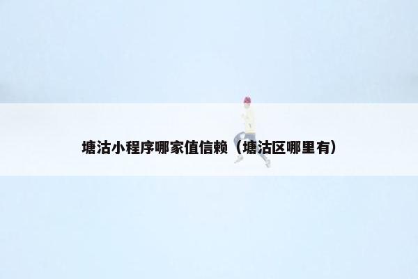 塘沽小程序哪家值信赖（塘沽区哪里有）