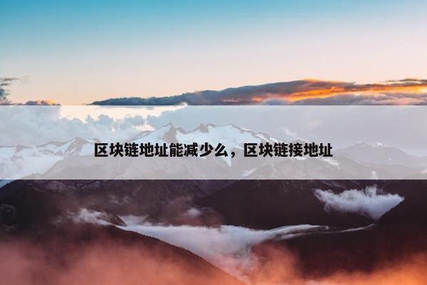 区块链地址能减少么，区块链接地址