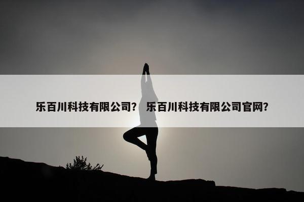 乐百川科技有限公司？ 乐百川科技有限公司官网？