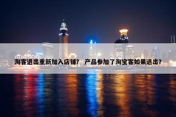 淘客退出重新加入店铺？ 产品参加了淘宝客如果退出？