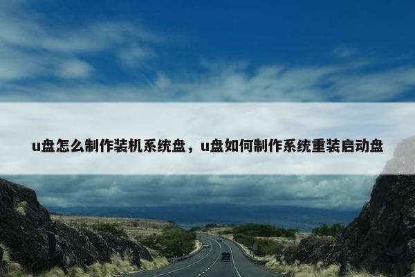 u盘怎么制作装机系统盘，u盘如何制作系统重装启动盘